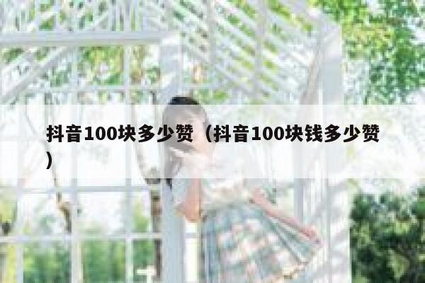 抖音100块多少赞（抖音100块钱多少赞） 第1张