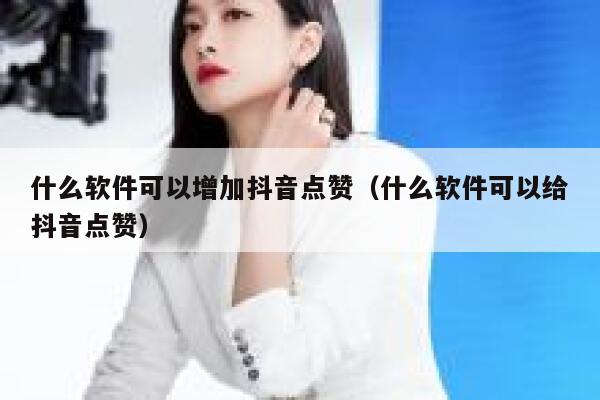 什么软件可以增加抖音点赞（什么软件可以给抖音点赞） 第1张