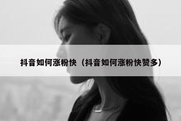 抖音如何涨粉快（抖音如何涨粉快赞多） 第1张