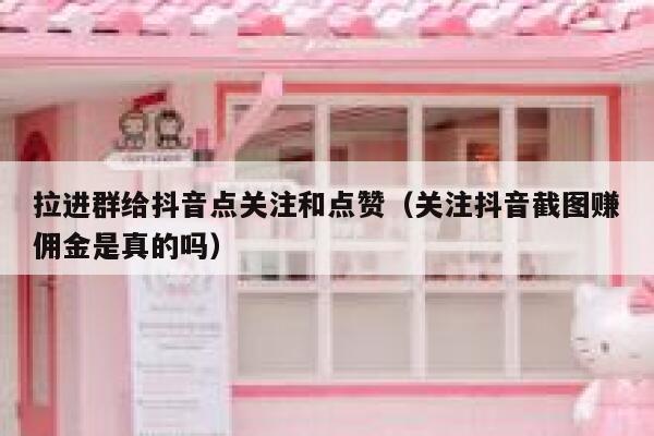 拉进群给抖音点关注和点赞(关注抖音截图赚佣金是真的吗) 第1张 拉进群给抖音点关注和点赞(关注抖音截图赚佣金是真的吗) 第1张