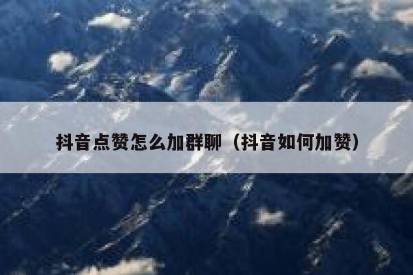 抖音点赞怎么加群聊（抖音如何加赞） 第1张