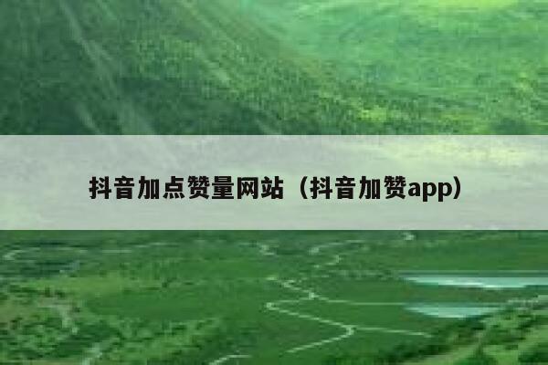抖音加点赞量网站(抖音加赞app) 第1张 抖音加点赞量网站(抖音加赞app) 第1张