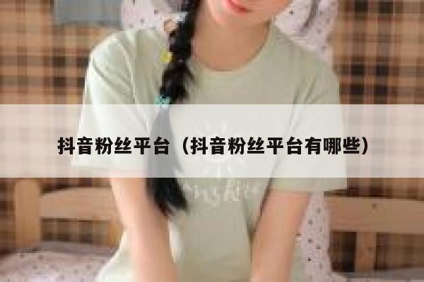 抖音粉丝平台（抖音粉丝平台有哪些） 第1张