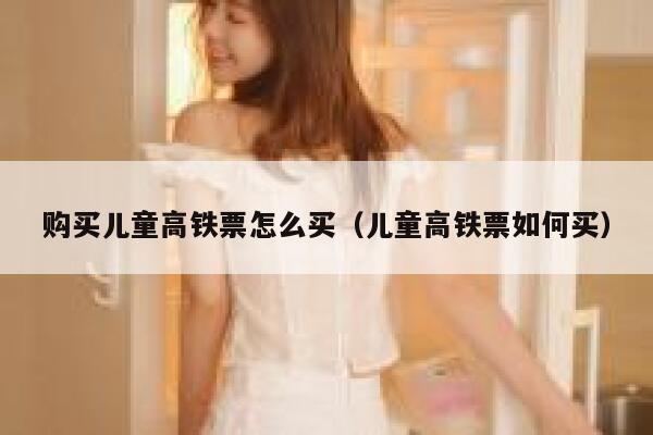 购买儿童高铁票怎么买（儿童高铁票如何买） 第1张