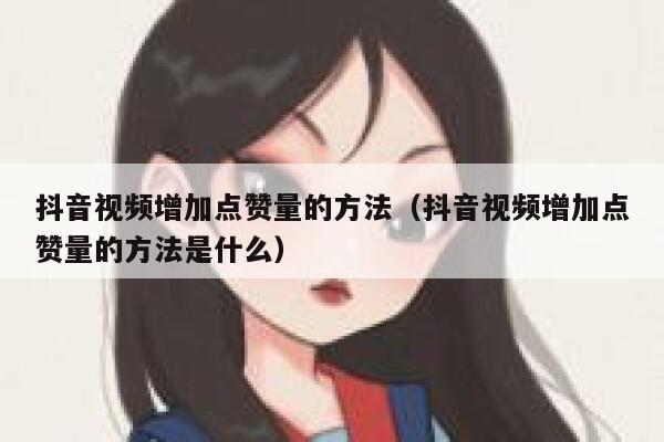 抖音视频增加点赞量的方法（抖音视频增加点赞量的方法是什么） 第1张