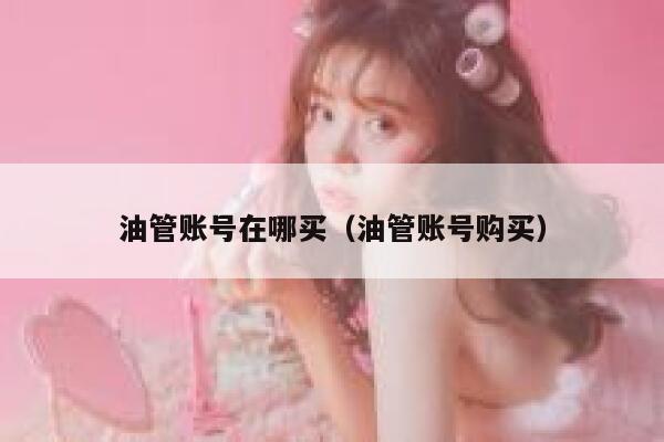 油管账号在哪买（油管账号购买） 第1张