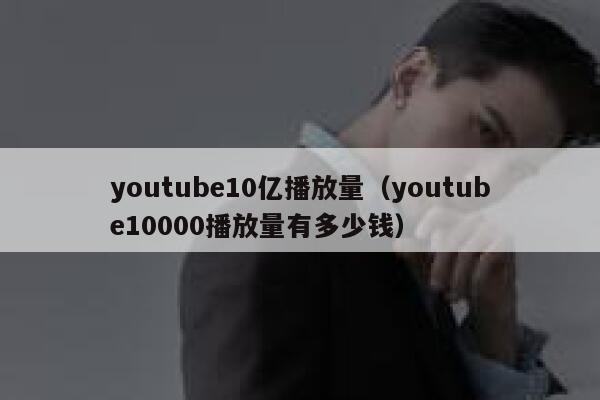 youtube10亿播放量(youtube10000播放量有多少钱) 第1张 youtube10亿播放量(youtube10000播放量有多少钱) 第1张