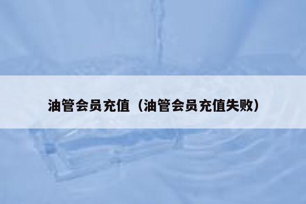 油管会员充值（油管会员充值失败） 第1张
