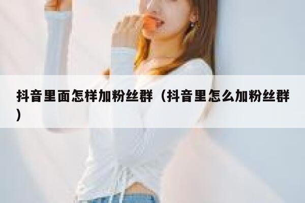 抖音里面怎样加粉丝群（抖音里怎么加粉丝群） 第1张