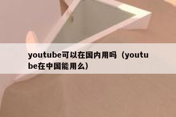 youtube可以在国内用吗（youtube在中国能用么） 第1张