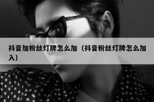 抖音加粉丝灯牌怎么加（抖音粉丝灯牌怎么加入） 第1张