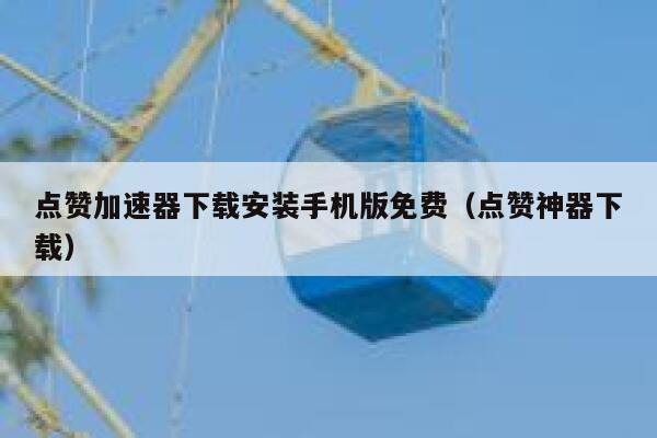 点赞加速器下载安装手机版免费（点赞神器下载） 第1张