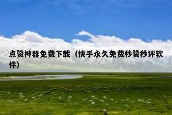 点赞神器免费下载（快手永久免费秒赞秒评软件） 第1张
