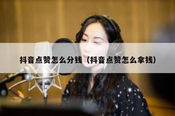 抖音点赞怎么分钱（抖音点赞怎么拿钱） 第1张