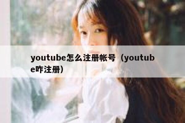 youtube怎么注册帐号(youtube咋注册) 第1张 youtube怎么注册帐号(youtube咋注册) 第1张