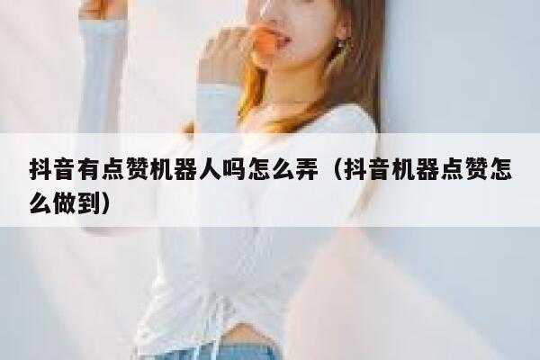 抖音有点赞机器人吗怎么弄（抖音机器点赞怎么做到） 第1张