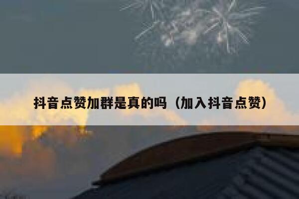 抖音点赞加群是真的吗(加入抖音点赞) 第1张 抖音点赞加群是真的吗(加入抖音点赞) 第1张