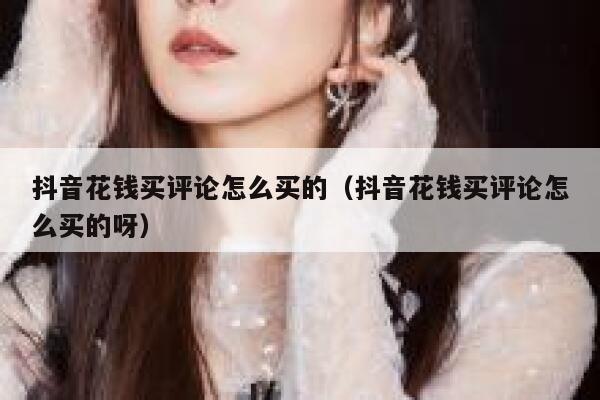 抖音花钱买评论怎么买的（抖音花钱买评论怎么买的呀） 第1张