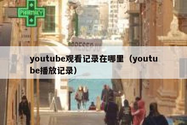 youtube观看记录在哪里（youtube播放记录） 第1张