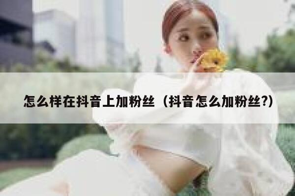 怎么样在抖音上加粉丝（抖音怎么加粉丝?） 第1张