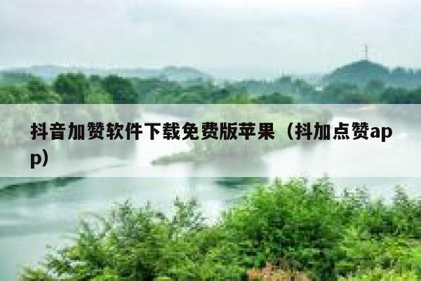 抖音加赞软件下载免费版苹果（抖加点赞app） 第1张