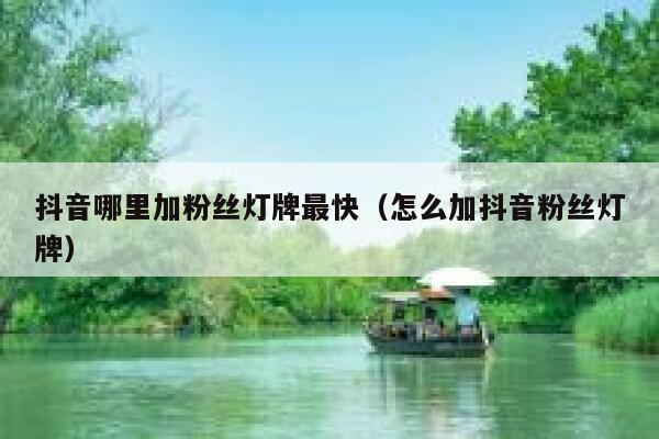 抖音哪里加粉丝灯牌最快(怎么加抖音粉丝灯牌) 第1张 抖音哪里加粉丝灯牌最快(怎么加抖音粉丝灯牌) 第1张
