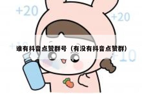 谁有抖音点赞群号（有没有抖音点赞群） 第1张