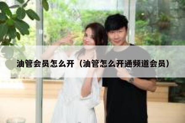油管会员怎么开（油管怎么开通频道会员） 第1张