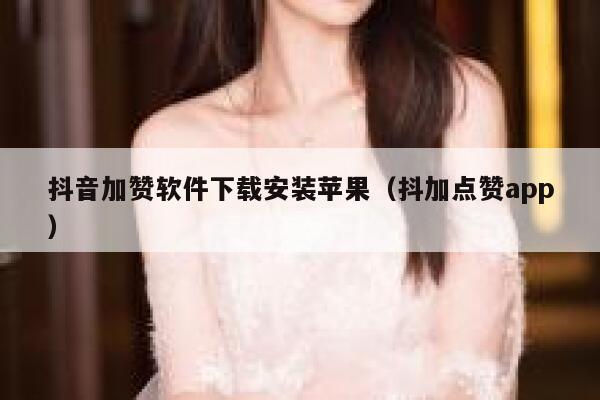 抖音加赞软件下载安装苹果（抖加点赞app） 第1张