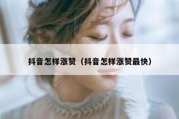 抖音怎样涨赞（抖音怎样涨赞最快） 第1张
