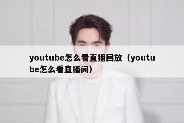 youtube怎么看直播回放（youtube怎么看直播间） 第1张
