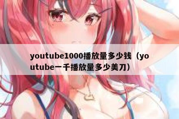 youtube1000播放量多少钱（youtube一千播放量多少美刀） 第1张