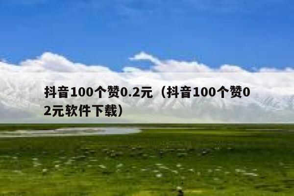 抖音100个赞0.2元(抖音100个赞02元软件下载) 第1张 抖音100个赞0.2元(抖音100个赞02元软件下载) 第1张