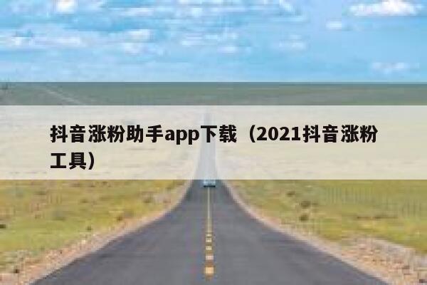 抖音涨粉助手app下载(2021抖音涨粉工具) 第1张 抖音涨粉助手app下载(2021抖音涨粉工具) 第1张