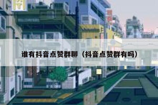 谁有抖音点赞群聊(抖音点赞群有吗) 第1张 谁有抖音点赞群聊(抖音点赞群有吗) 第1张