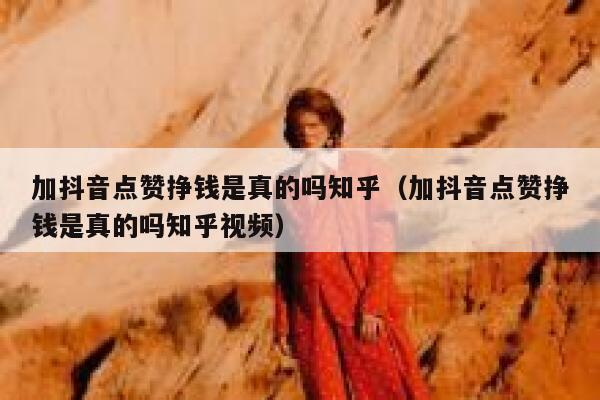加抖音点赞挣钱是真的吗知乎（加抖音点赞挣钱是真的吗知乎视频） 第1张