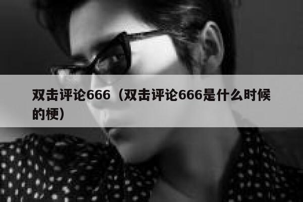 双击评论666（双击评论666是什么时候的梗） 第1张