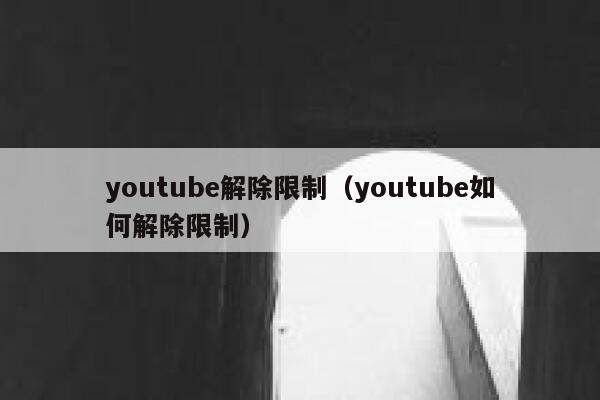 youtube解除限制（youtube如何解除限制） 第1张