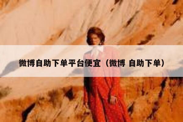 微博自助下单平台便宜(微博 自助下单) 第1张 微博自助下单平台便宜(微博 自助下单) 第1张