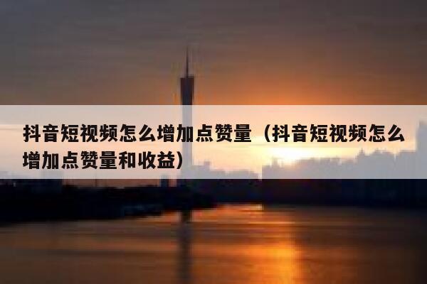 抖音短视频怎么增加点赞量（抖音短视频怎么增加点赞量和收益） 第1张