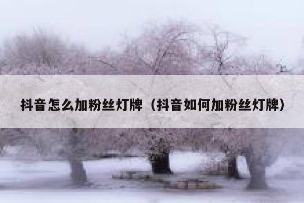 抖音怎么加粉丝灯牌（抖音如何加粉丝灯牌） 第1张