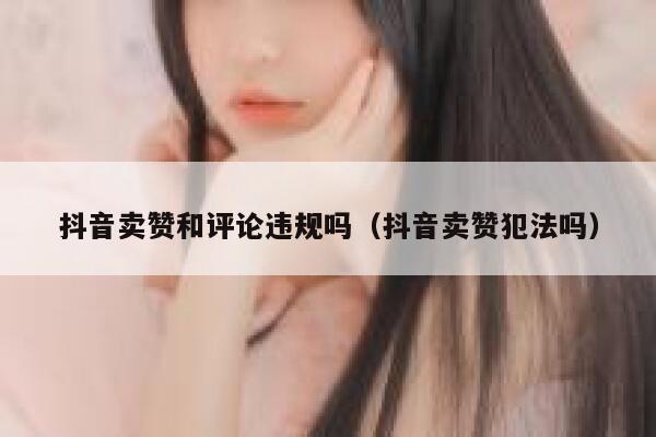 抖音卖赞和评论违规吗（抖音卖赞犯法吗） 第1张