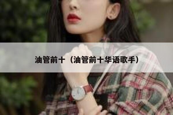 油管前十（油管前十华语歌手） 第1张