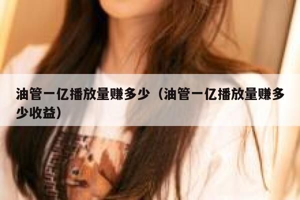 油管一亿播放量赚多少（油管一亿播放量赚多少收益） 第1张