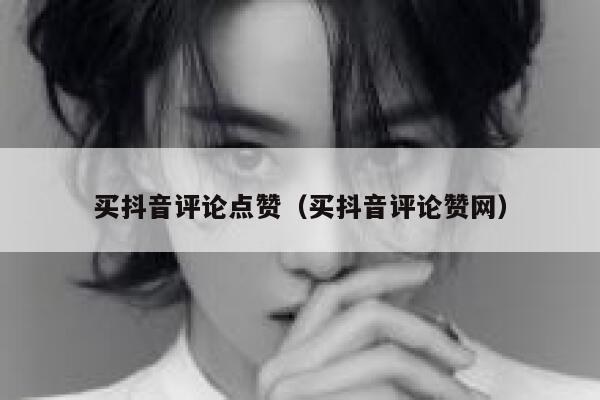 买抖音评论点赞（买抖音评论赞网） 第1张