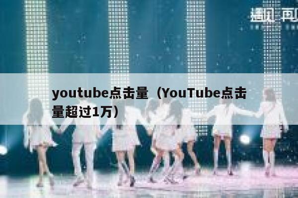 youtube点击量(YouTube点击量超过1万) 第1张 youtube点击量(YouTube点击量超过1万) 第1张
