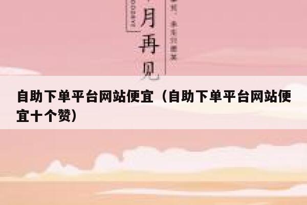 自助下单平台网站便宜(自助下单平台网站便宜十个赞) 第1张 自助下单平台网站便宜(自助下单平台网站便宜十个赞) 第1张