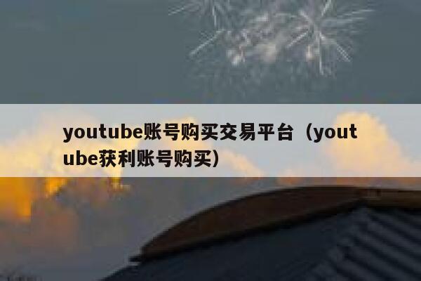 youtube账号购买交易平台(youtube获利账号购买) 第1张 youtube账号购买交易平台(youtube获利账号购买) 第1张