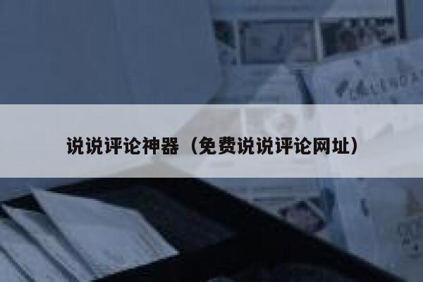 说说评论神器(免费说说评论网址) 第1张 说说评论神器(免费说说评论网址) 第1张