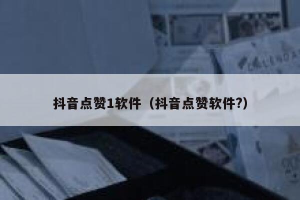 抖音点赞1软件(抖音点赞软件?) 第1张 抖音点赞1软件(抖音点赞软件?) 第1张